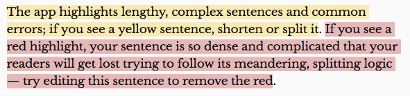 Image showing the following text highlighted in yellow and red as indicated: (highlighted in yellow) The app highlights lengthy, complex sentences and common errors; if you see a yellow sentence, shorten or split it. (highlighted in red) If you see a red highlight, your sentence is so dense and complicated that your readers will get lost trying to follow its meandering, splitting logic - try editing this sentence to remove the red.